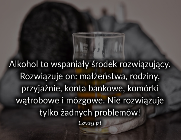 Alkohol to wspaniały środek ...